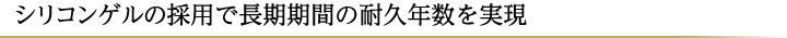シリコンゲルの採用で長期期間の耐久年数を実現